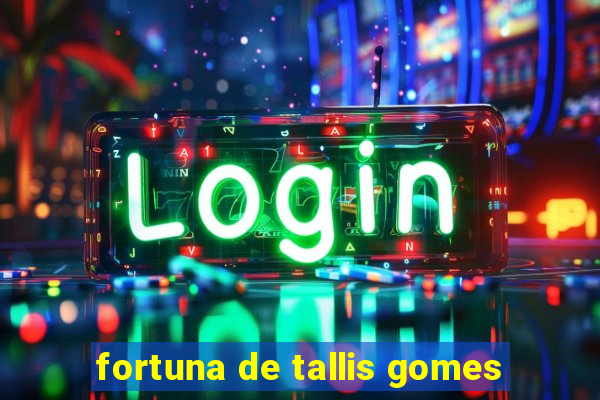 fortuna de tallis gomes